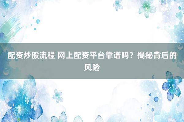 配资炒股流程 网上配资平台靠谱吗？揭秘背后的风险
