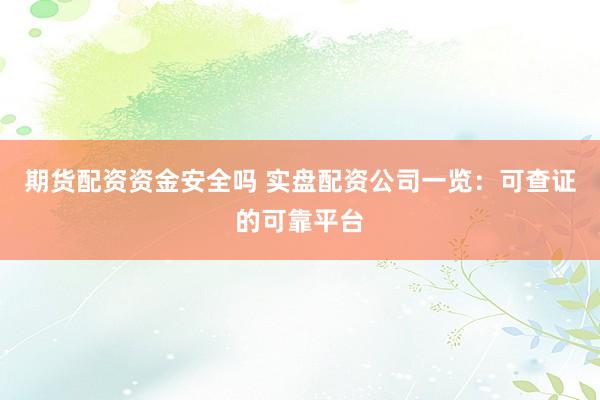 期货配资资金安全吗 实盘配资公司一览：可查证的可靠平台