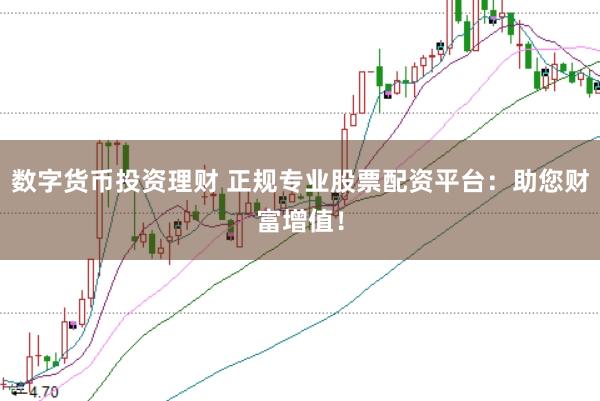 数字货币投资理财 正规专业股票配资平台：助您财富增值！