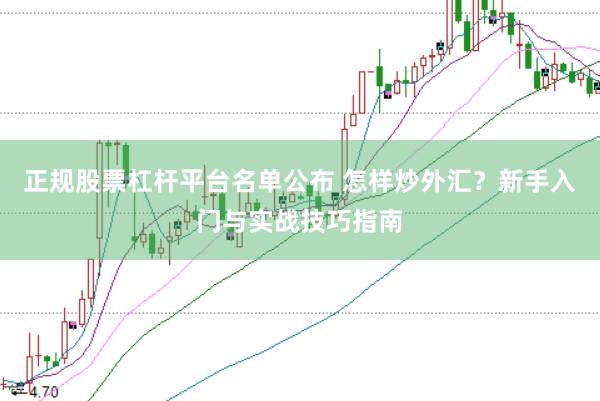 正规股票杠杆平台名单公布 怎样炒外汇？新手入门与实战技巧指南