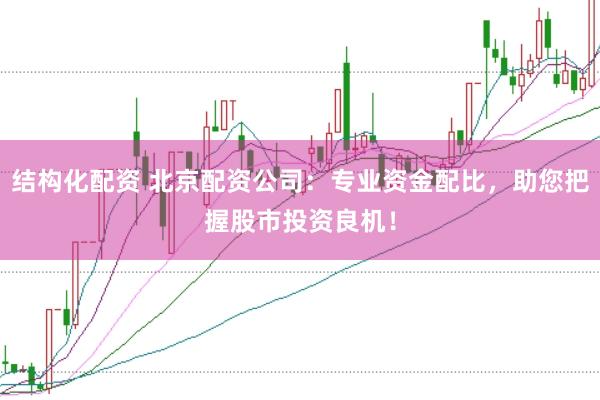 结构化配资 北京配资公司：专业资金配比，助您把握股市投资良机！