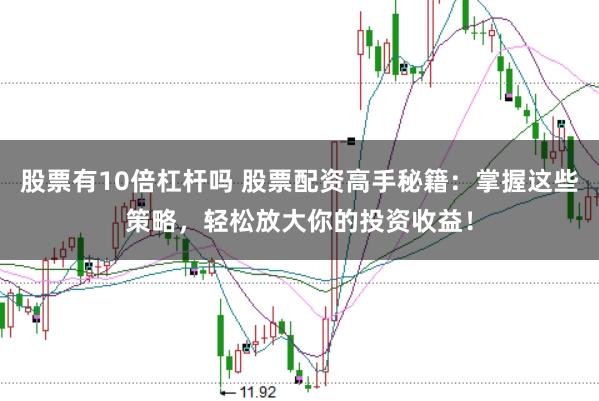 股票有10倍杠杆吗 股票配资高手秘籍：掌握这些策略，轻松放大你的投资收益！