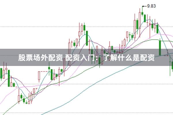 股票场外配资 配资入门：了解什么是配资