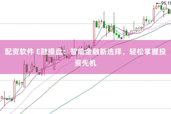 配资软件 E融操盘：智能金融新选择，轻松掌握投资先机