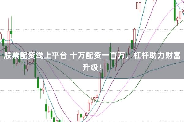 股票配资线上平台 十万配资一百万，杠杆助力财富升级！