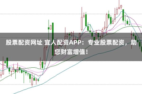 股票配资网址 宜人配资APP：专业股票配资，助您财富增值！