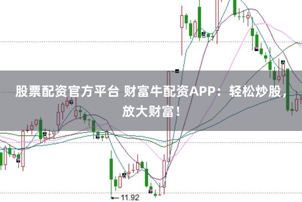 股票配资官方平台 财富牛配资APP：轻松炒股，放大财富！