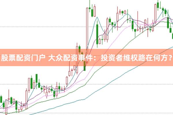 股票配资门户 大众配资事件：投资者维权路在何方？