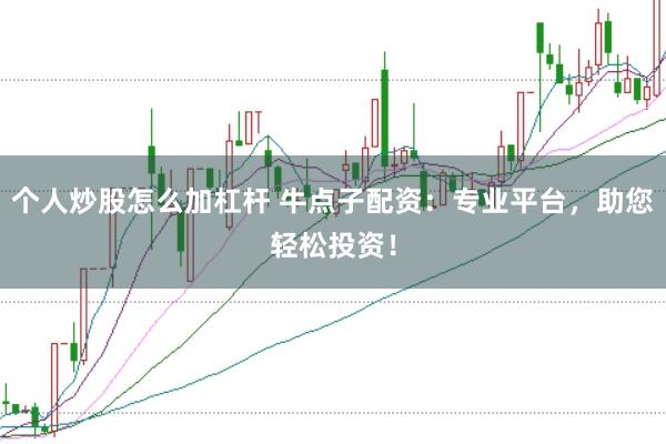 个人炒股怎么加杠杆 牛点子配资：专业平台，助您轻松投资！