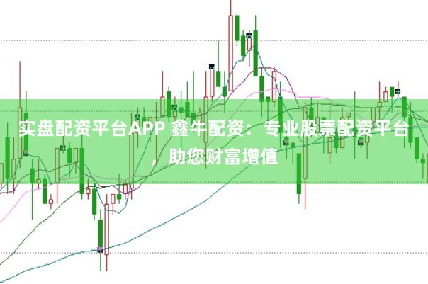 实盘配资平台APP 鑫牛配资：专业股票配资平台，助您财富增值
