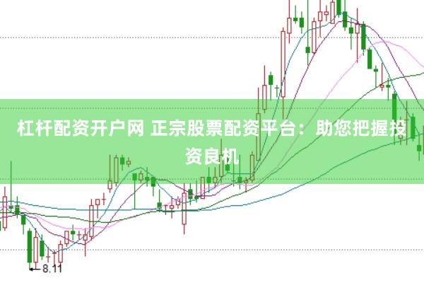 杠杆配资开户网 正宗股票配资平台：助您把握投资良机