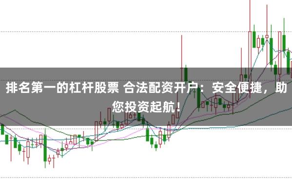 排名第一的杠杆股票 合法配资开户：安全便捷，助您投资起航！