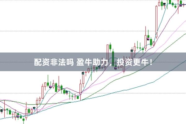 配资非法吗 盈牛助力，投资更牛！