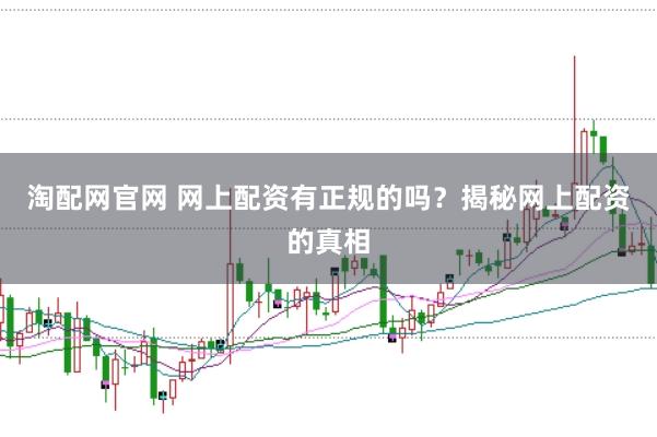 淘配网官网 网上配资有正规的吗？揭秘网上配资的真相