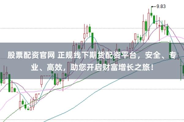 股票配资官网 正规线下期货配资平台，安全、专业、高效，助您开启财富增长之旅！