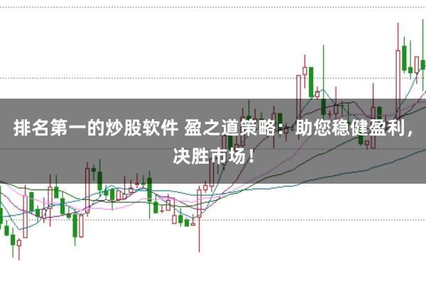 排名第一的炒股软件 盈之道策略：助您稳健盈利，决胜市场！