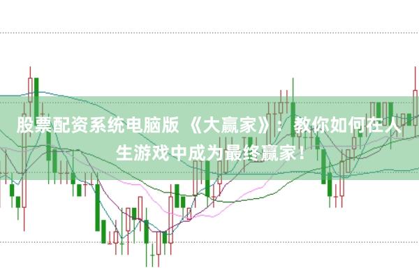 股票配资系统电脑版 《大赢家》：教你如何在人生游戏中成为最终赢家！