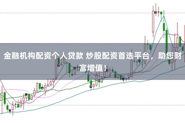 金融机构配资个人贷款 炒股配资首选平台，助您财富增值！