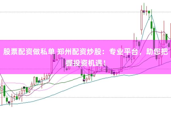 股票配资做私单 郑州配资炒股：专业平台，助您把握投资机遇！