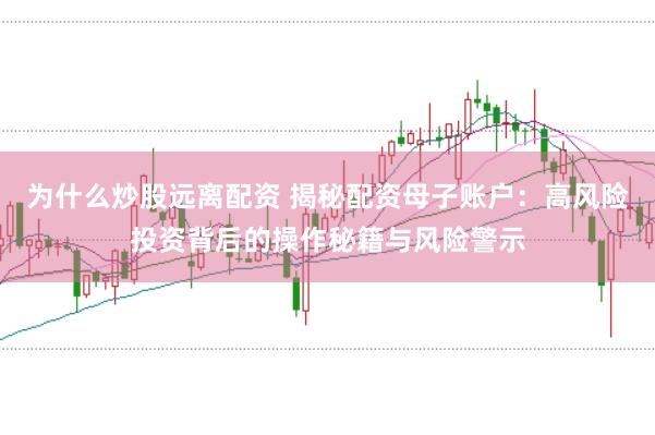 为什么炒股远离配资 揭秘配资母子账户：高风险投资背后的操作秘籍与风险警示