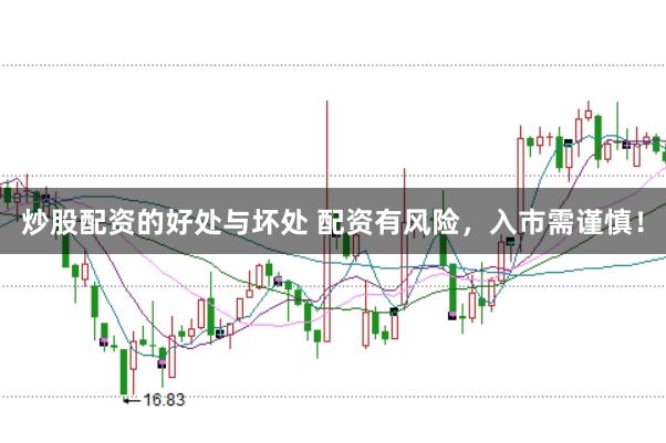 炒股配资的好处与坏处 配资有风险，入市需谨慎！