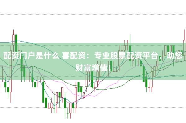 配资门户是什么 喜配资：专业股票配资平台，助您财富增值！