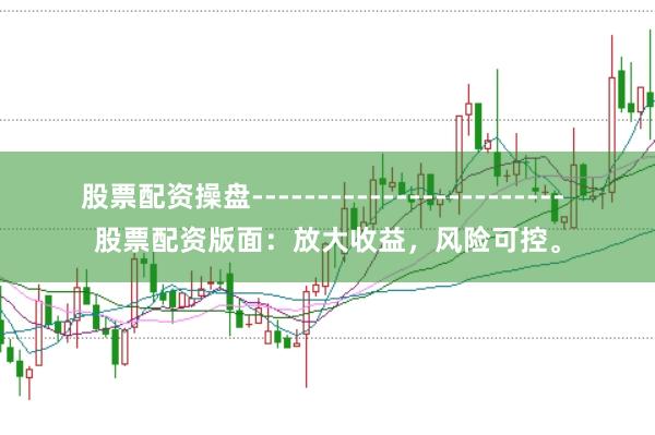 股票配资操盘------------------------ 股票配资版面：放大收益，风险可控。