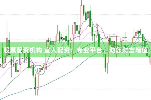 股票配资机构 宜人配资：专业平台，助您财富增值