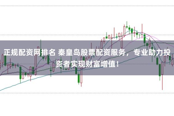正规配资网排名 秦皇岛股票配资服务，专业助力投资者实现财富增值！