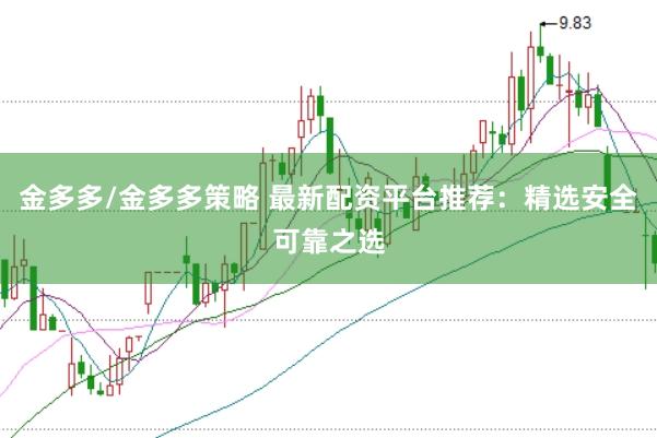 金多多/金多多策略 最新配资平台推荐：精选安全可靠之选