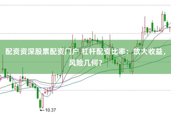 配资资深股票配资门户 杠杆配资比率：放大收益，风险几何？