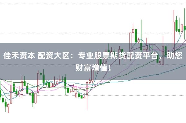佳禾资本 配资大区：专业股票期货配资平台，助您财富增值！