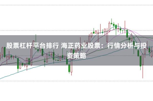 股票杠杆平台排行 海正药业股票：行情分析与投资策略