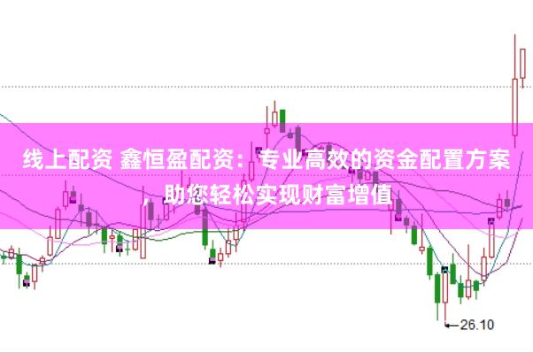 线上配资 鑫恒盈配资：专业高效的资金配置方案，助您轻松实现财富增值