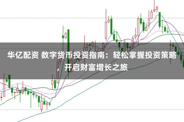 华亿配资 数字货币投资指南：轻松掌握投资策略，开启财富增长之旅