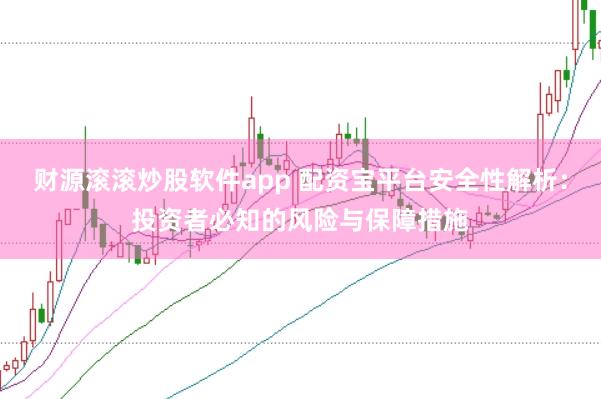 财源滚滚炒股软件app 配资宝平台安全性解析：投资者必知的风险与保障措施