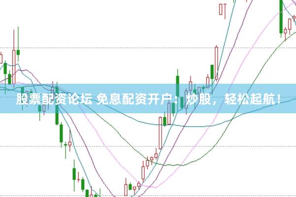 股票配资论坛 免息配资开户：炒股，轻松起航！
