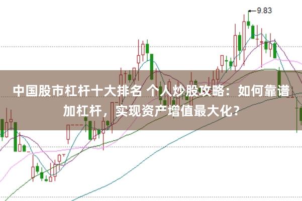 中国股市杠杆十大排名 个人炒股攻略：如何靠谱加杠杆，实现资产增值最大化？