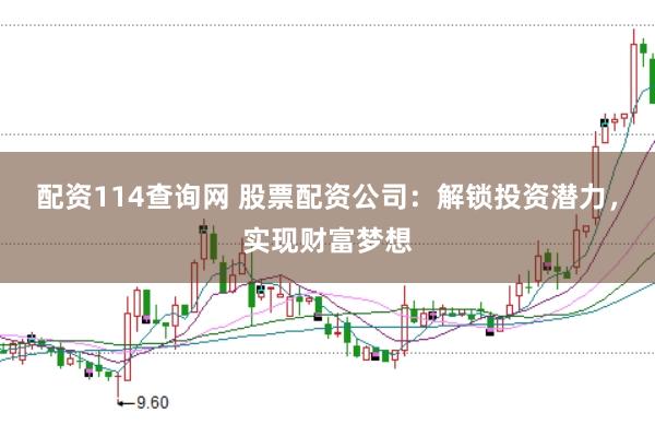 配资114查询网 股票配资公司：解锁投资潜力，实现财富梦想