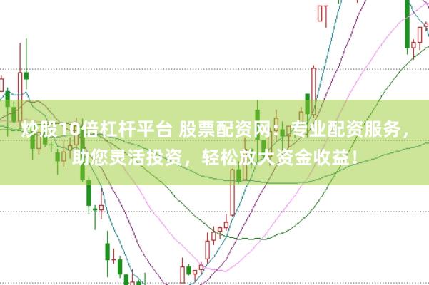 炒股10倍杠杆平台 股票配资网：专业配资服务，助您灵活投资，轻松放大资金收益！