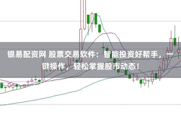 银易配资网 股票交易软件：智能投资好帮手，一键操作，轻松掌握股市动态！