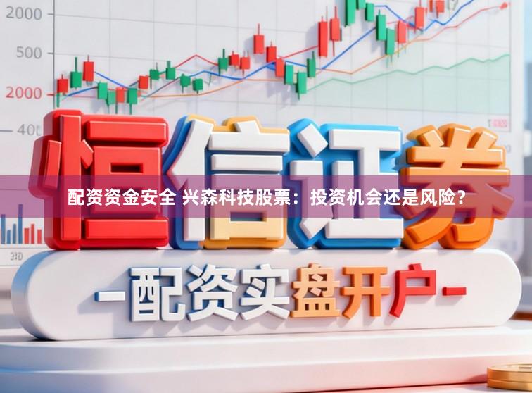配资资金安全 兴森科技股票：投资机会还是风险？