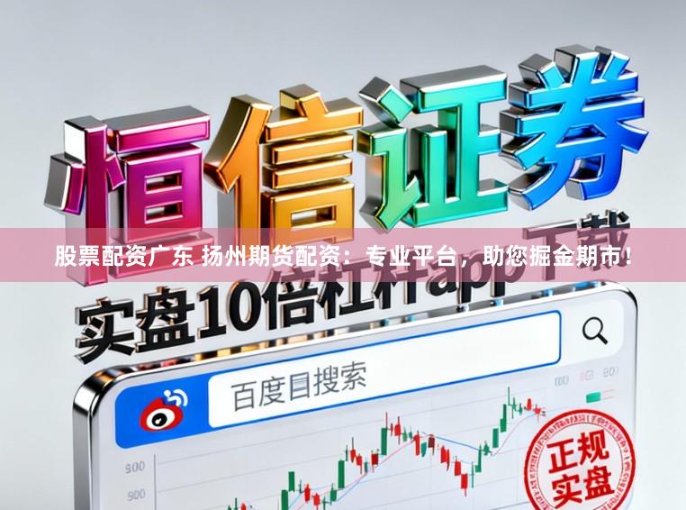 股票配资广东 扬州期货配资：专业平台，助您掘金期市！
