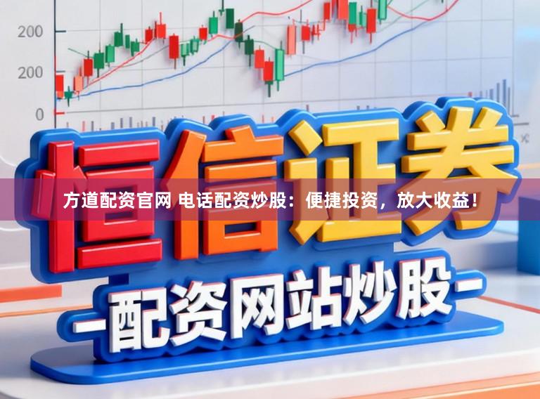 方道配资官网 电话配资炒股：便捷投资，放大收益！