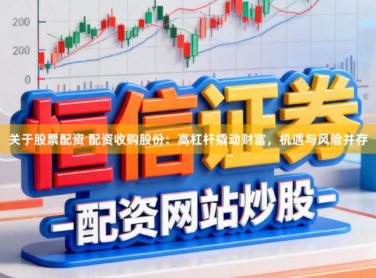 关于股票配资 配资收购股份：高杠杆撬动财富，机遇与风险并存
