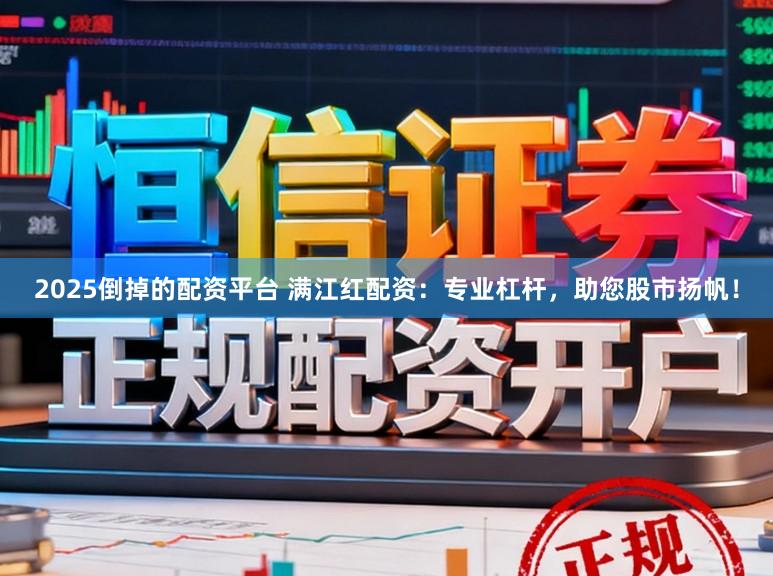 2025倒掉的配资平台 满江红配资：专业杠杆，助您股市扬帆！