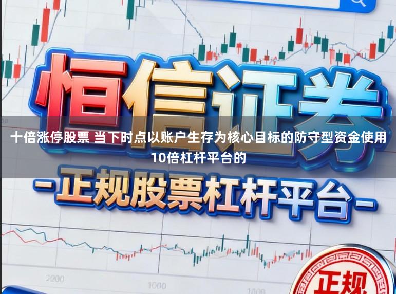 十倍涨停股票 当下时点以账户生存为核心目标的防守型资金使用10倍杠杆平台的