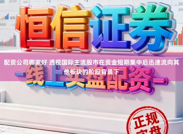 配资公司哪家好 透视国际主流股市在资金短期集中后迅速流向其他板块的阶段背景下