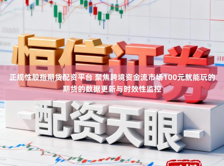 正规性股指期货配资平台 聚焦跨境资金流市场100元就能玩的期货的数据更新与时效性监控