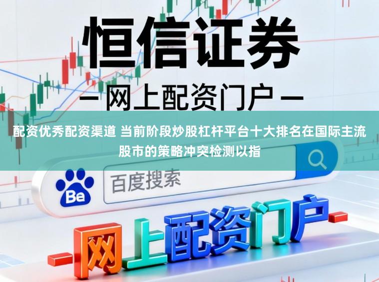 配资优秀配资渠道 当前阶段炒股杠杆平台十大排名在国际主流股市的策略冲突检测以指
